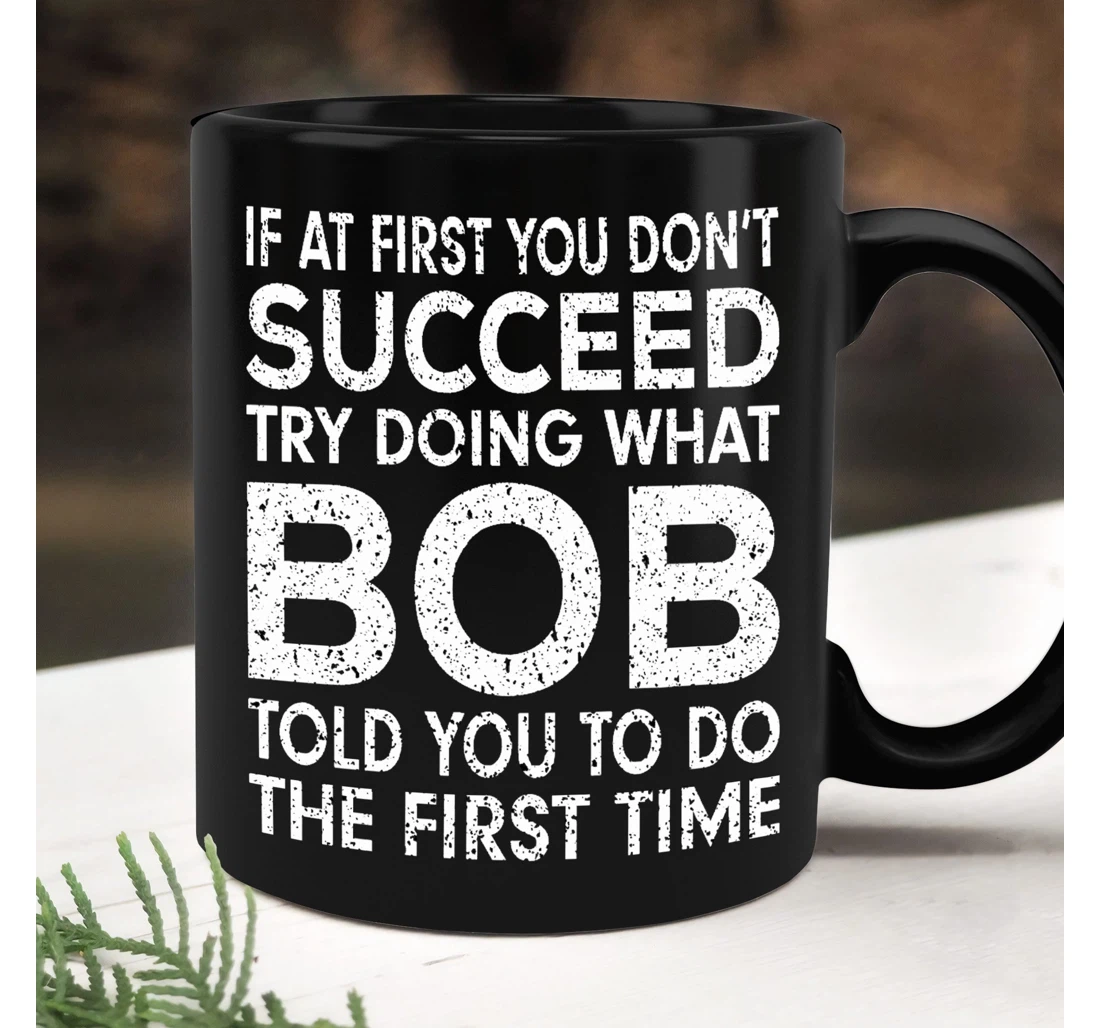 If At First You Don't Succeed Try Doing What Bob Told Funny Papa Grandpa Bobby Ceramic Mug Print On Both Sides