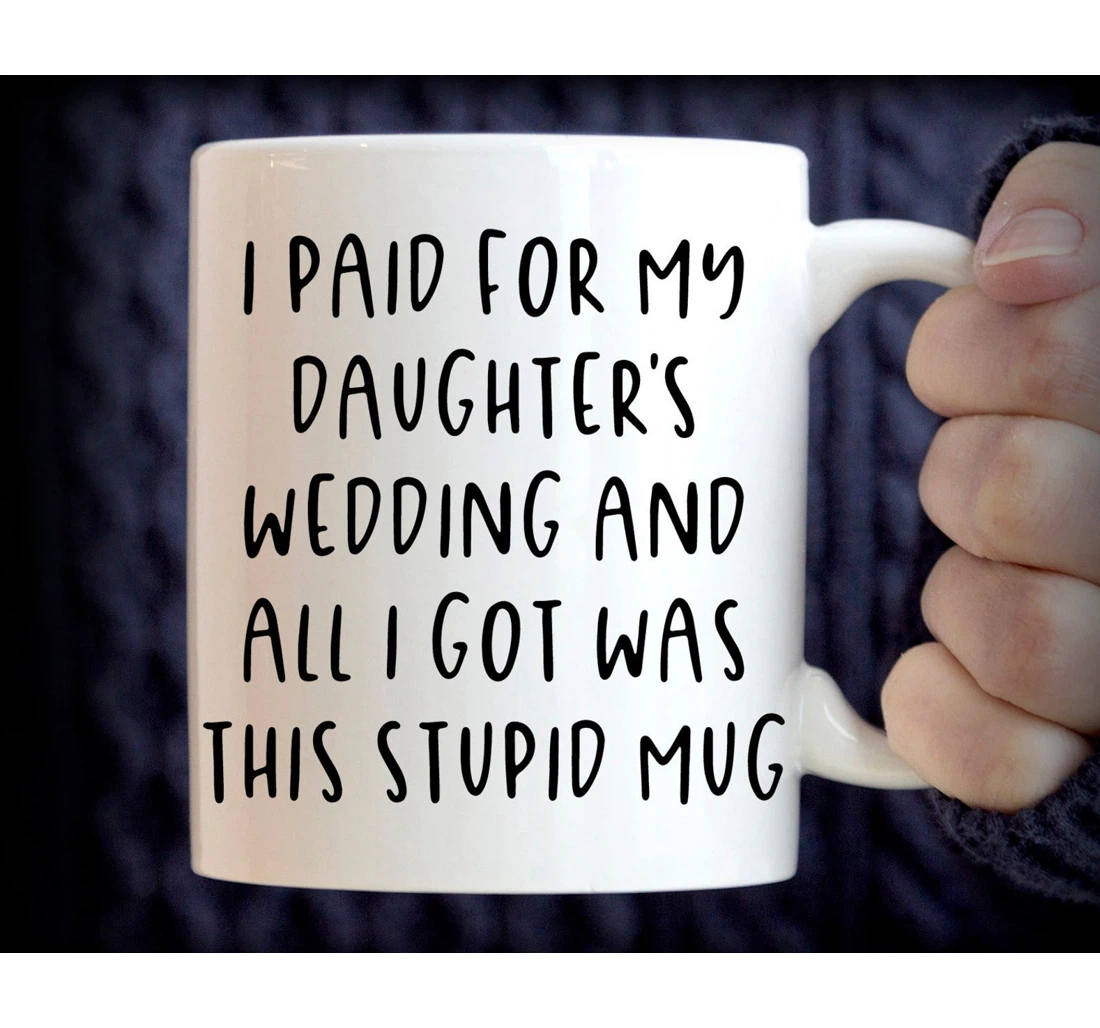 Funny Father Of Bride Wedding Funny Father Dad I Paid For My Daughter's Wedding All I Got Was This Stupid Ceramic Mug Print On Both Sides