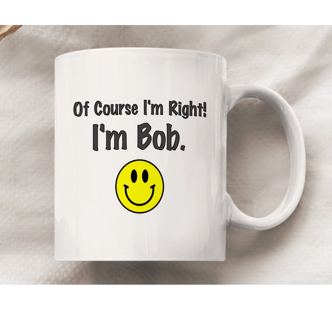 Of Course I'm Right I'm Bob Happy Funny Dad I'm Bob From Son Daughter Ceramic Mug Print On Both Sides