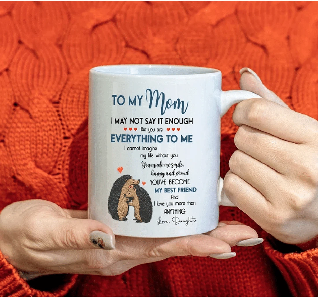 To My Mom I May Not Say It Enough But You Are Everything To Me Hedgehog From Daughter For Her Woman Ox Ceramic Mug Print On Both Sides