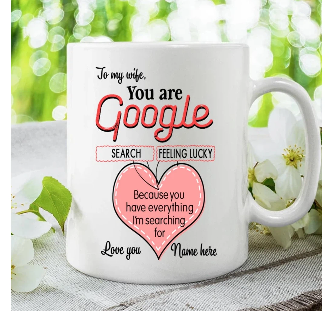 Personalized To My Wife You Are Google Because You Have Everything I'm Searching For With Heart From Husband On Valentine's Day Oz Ceramic Mug Print On Both Sides