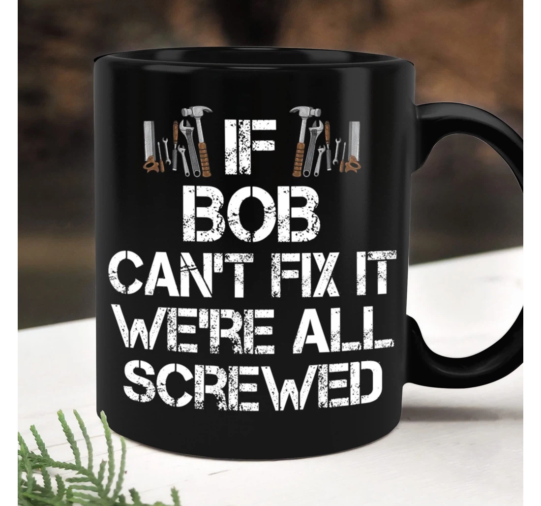 If Bob Can't Fix It We're All Screwed Funny Papa Grandpa Bobby Ceramic Mug Print On Both Sides