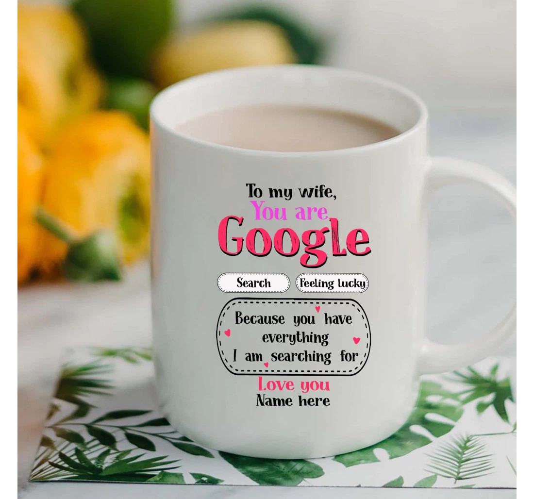 Personalized To My Wife You Are Google Because You Have Everything I'm Searching For With Heart From Husband On Valentine's Day Oz Ceramic Mug Print On Both Sides