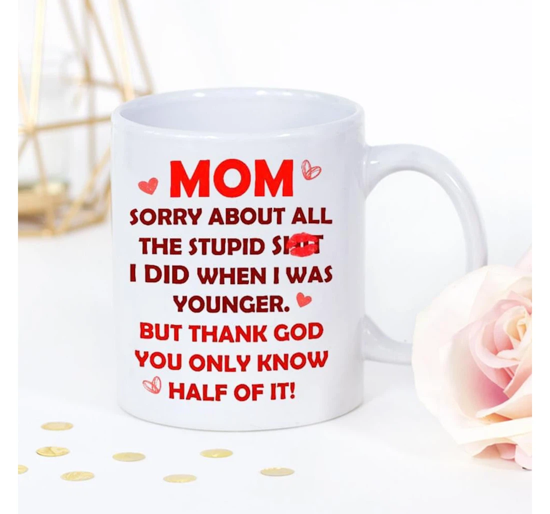 Mom Sorry About All The Stupid Sh T I Did When I Was Younger But Thank God You Only Know Half Of It Amazing For Wedding Ceramic Mug Print On Both Sides