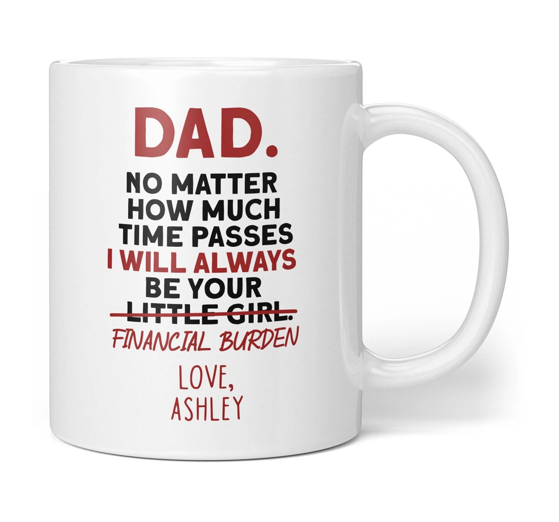 Personalized Dad No Matter How Much Time Passes I Will Always Be Your Little Financial Burden For Him Ceramic Mug Print On Both Sides