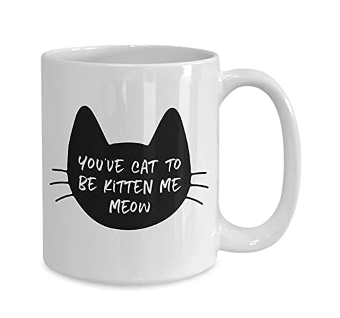 To Cat Lovers You've Cat To Be Kitten Me Right Meow Perfect For Cat Lovers Have Cats And Pets From Friends Relatives On Halloween Ceramic Mug Print On Both Sides