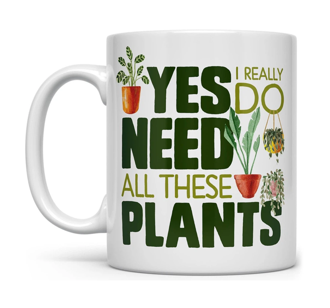 Plant Yes I Really Do Need All These Plants Houseplant Lover Cup Gardener Plant Nursery Owner Ceramic Mug Print On Both Sides