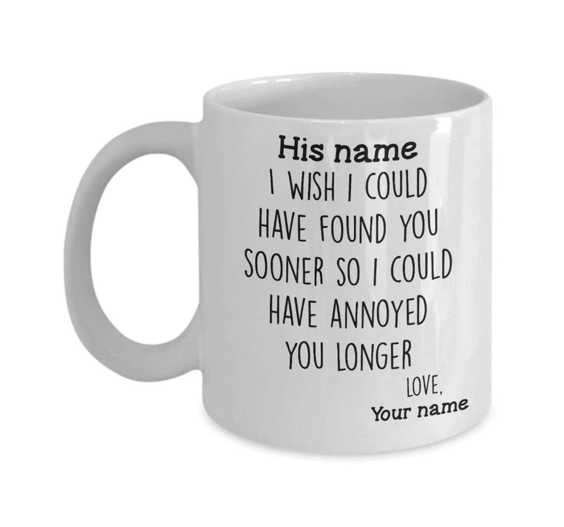 I Wish I Could Have Found You Sooner So I Could Have Annoyed You Ceramic Mug Print On Both Sides