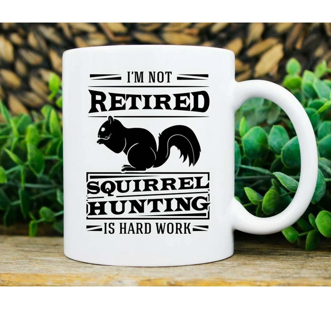 I'm Not Retired Squirrel Hunting Is Hard Work Ceramic Mug Print On Both Sides