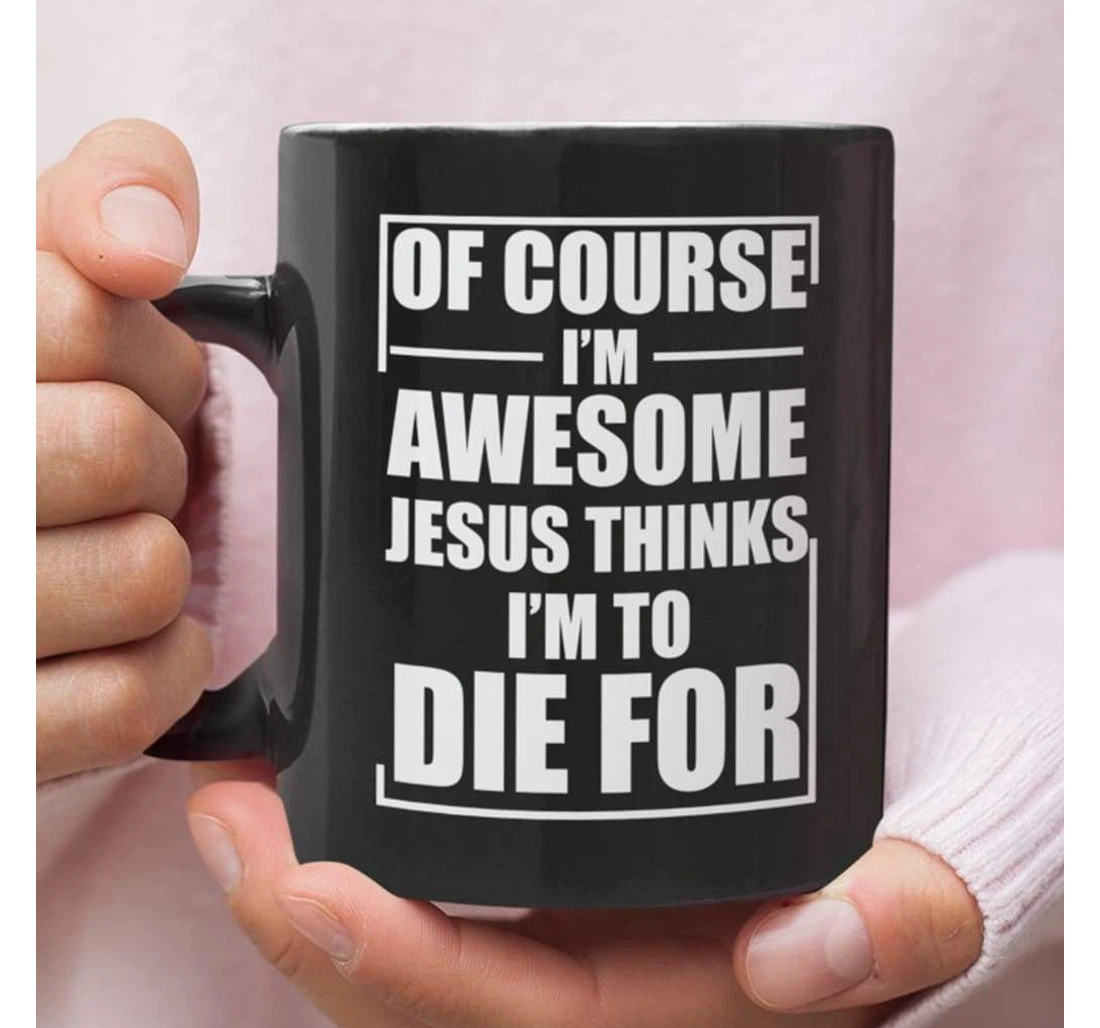 Of Course I'm Awesome Jesus Thinks I'm To Die For Christian Ceramic Mug Print On Both Sides