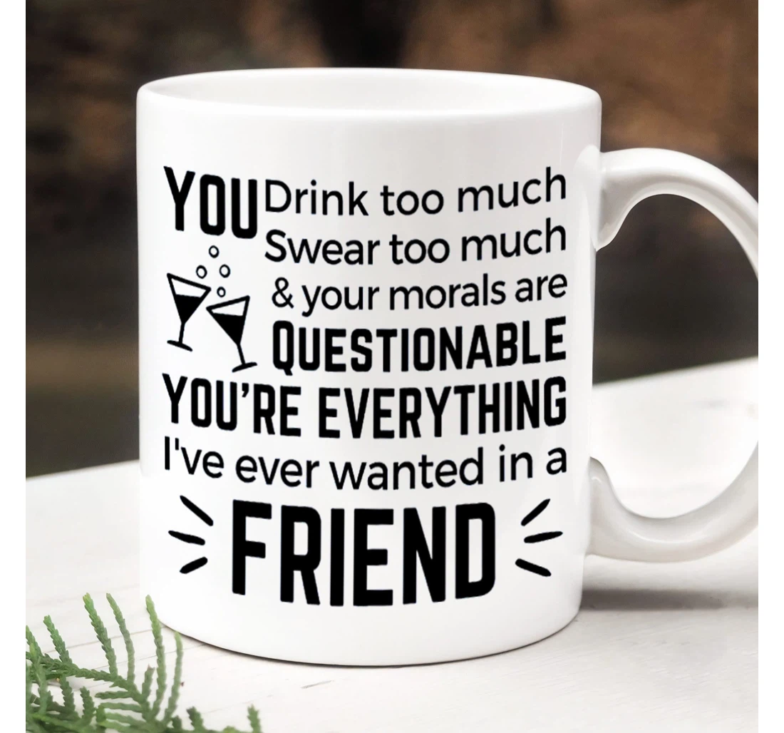 You Drink Too Much Funny Best Friend Giffts For Besties Bestfriend Bff Friendship For National Best Friends Day Ceramic Mug Print On Both Sides