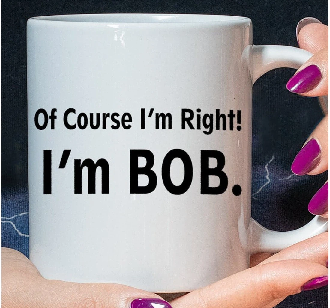 I'm Bob Of Course I'm Right I'm Bob Dad Dad Ceramic Mug Print On Both Sides