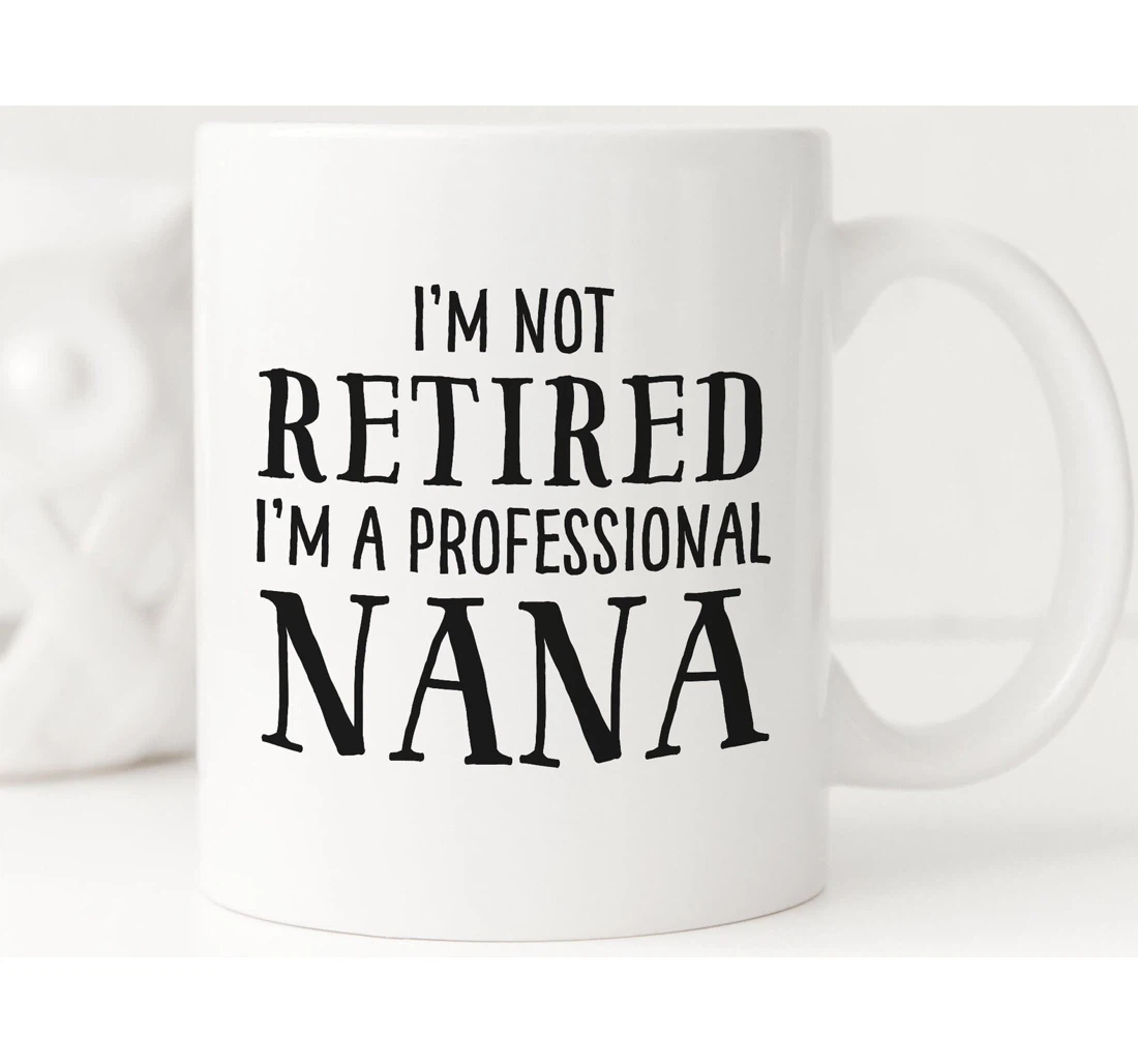 I'm Not Retired I'm A Professional Nana Grandma Nana Retired Grandmother Ceramic Mug Print On Both Sides