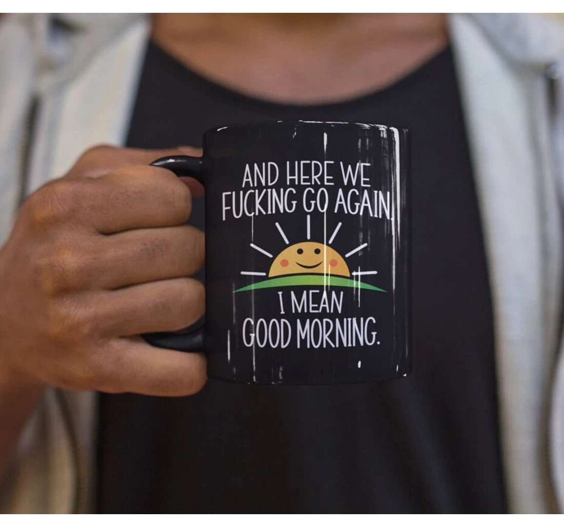 And Here We F Cking Go Again I Mean Good Morning Funny For Best Friend Sister Brother Husband Wife For Family Friend Colleagues Co Workers Men Women Ceramic Mug Print On Both Sides