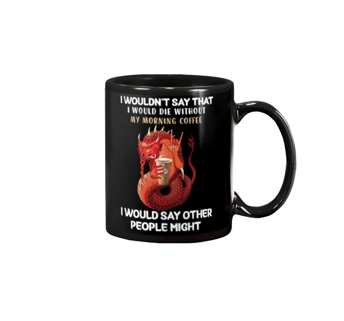 Dragon I Would Say That I Would Die Without My Morning For Animal Lovers Ceramic Mug Print On Both Sides