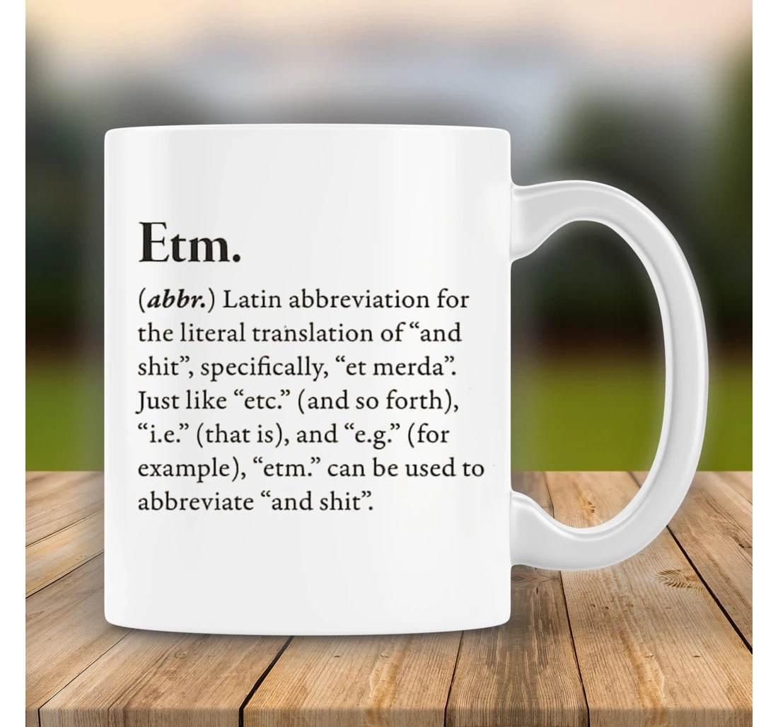 Funny Etm Definition Etm Latin Abbreviation For The Literal Translation Of And Shit Funny For Friends Family On Ceramic Mug Print On Both Sides