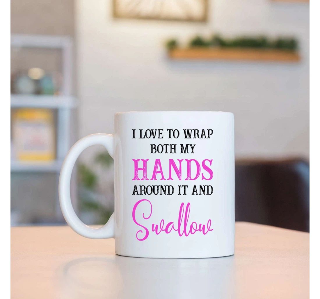 I Love To Wrap Both My Hands Around It And Swallow For Couple Husband And Wife On Valentine's Day Oz Ceramic Mug Print On Both Sides