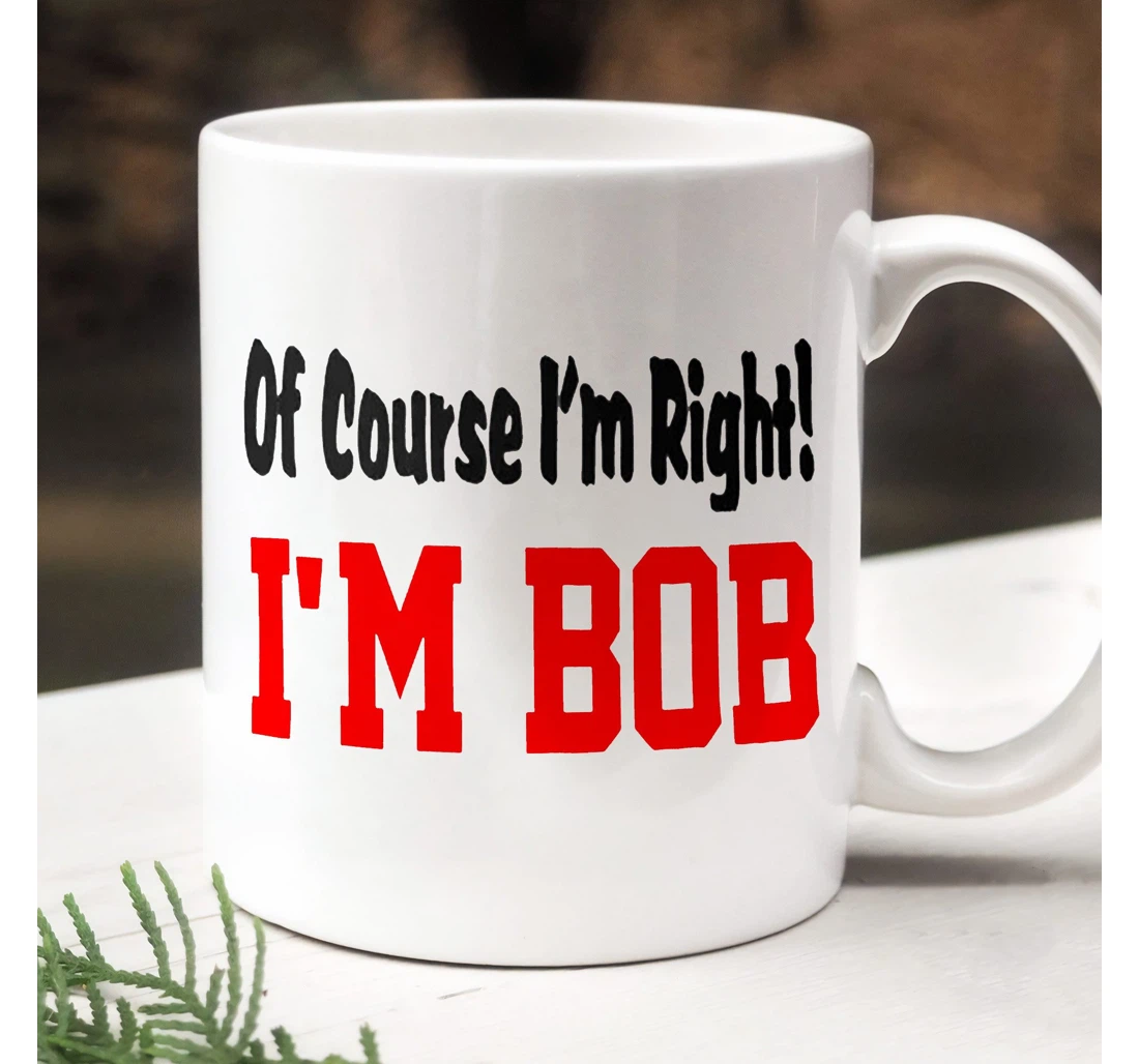 Of Course I'm Right I'm Bob Bob Dad Bod Gift For Uncle For Papa Grandpa From Family Gift For Ceramic Mug Print On Both Sides