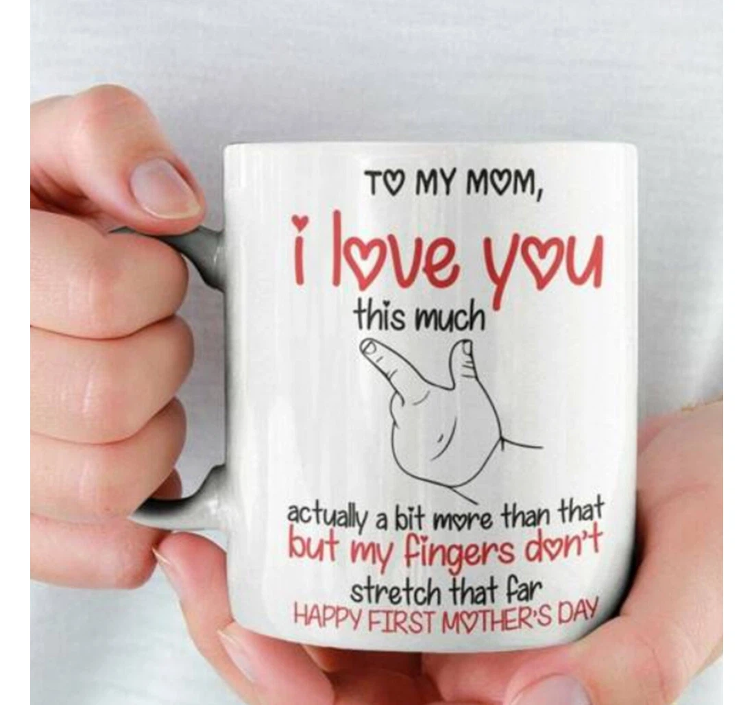 Personalized To My Mom I Love You This Much Happy First For First Mom To Be On Motther's Day Ceramic Mug Print On Both Sides