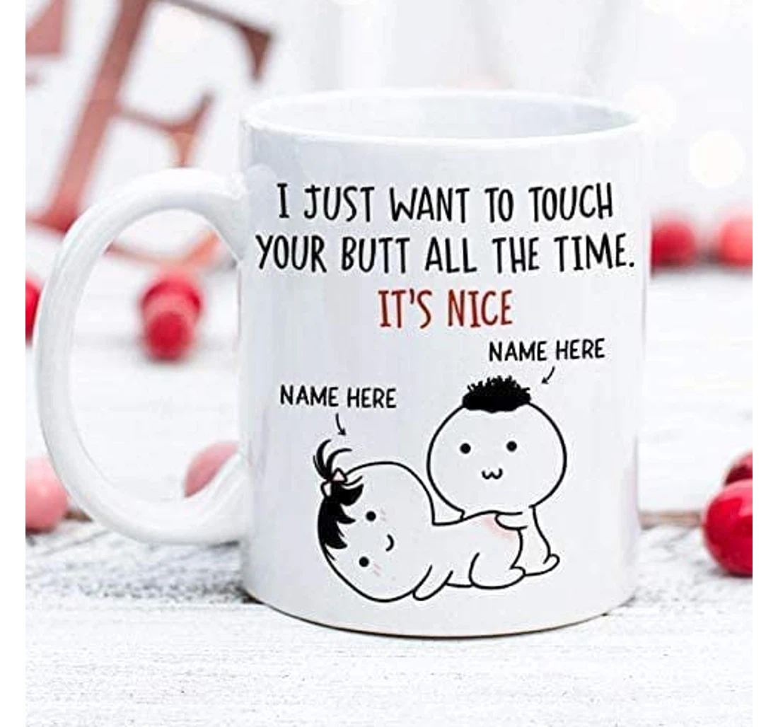 Personalized I Just Want To Touch Your Butt All The Time Ceramic Mug Print On Both Sides