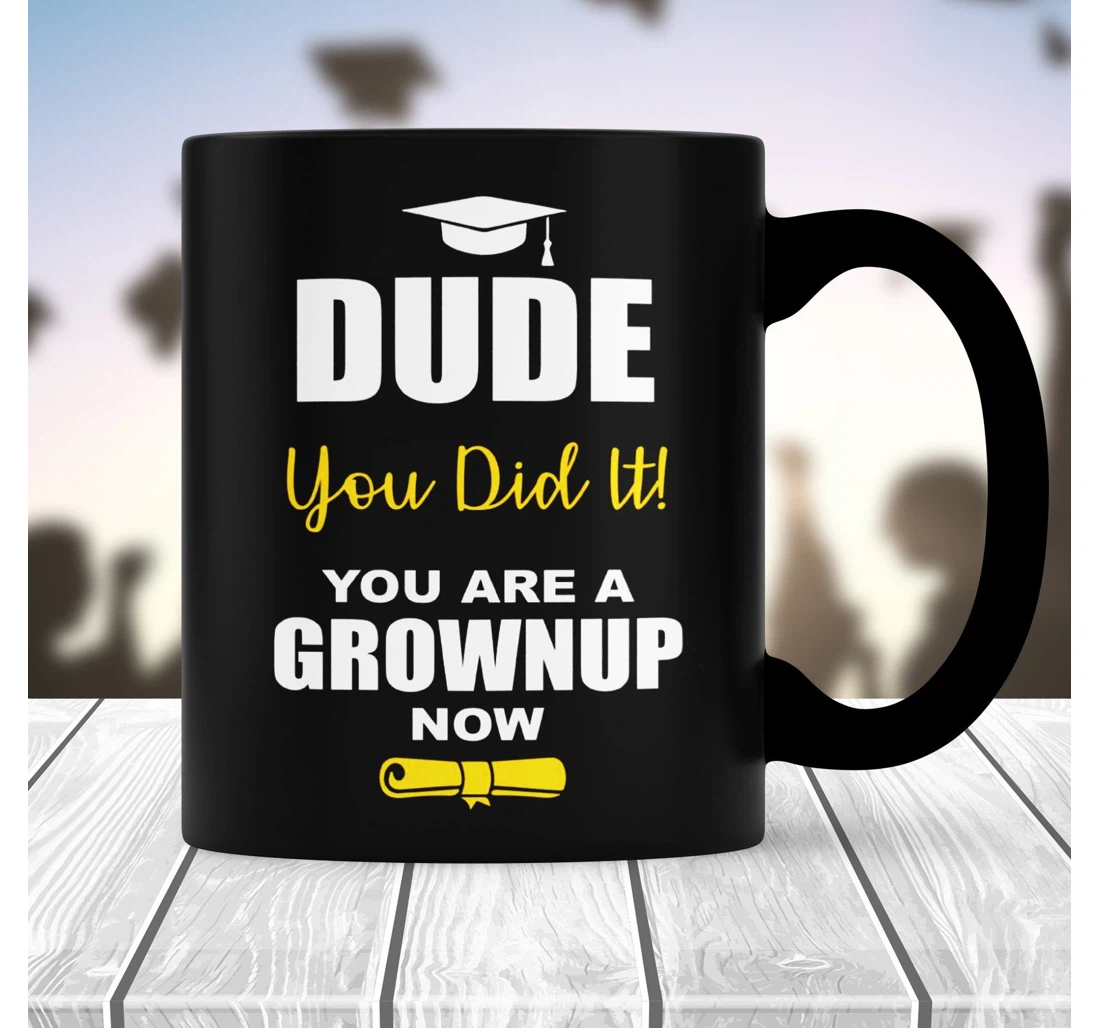 Dude You Did It You Are Grown Up Now Funny Graduation Class Of For Friends Motivational For Graduate Senior Ceramic Mug Print On Both Sides