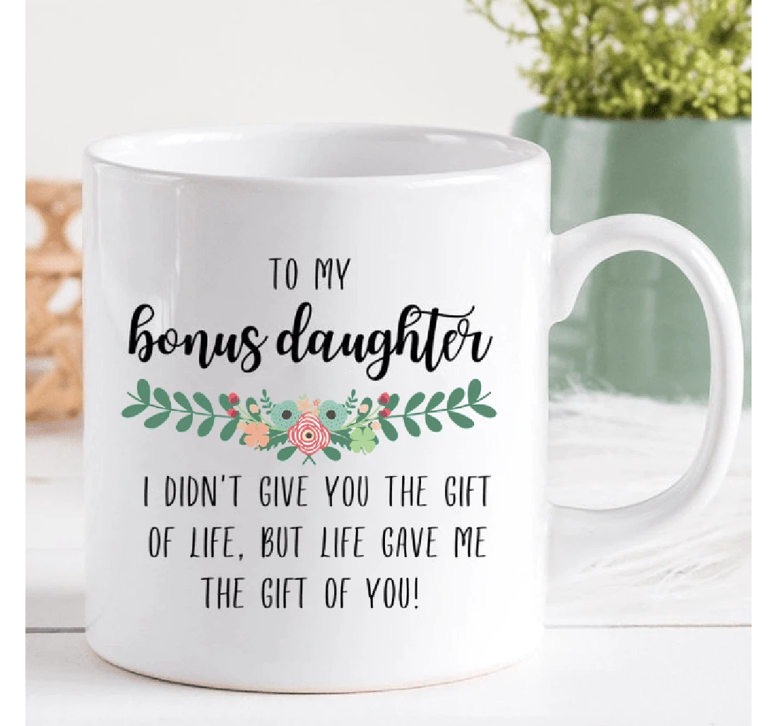 Personalized To My Bonus Daughter Life Gave Me The Of You For Daughter From Mom Dad On Ceramic Mug Print On Both Sides