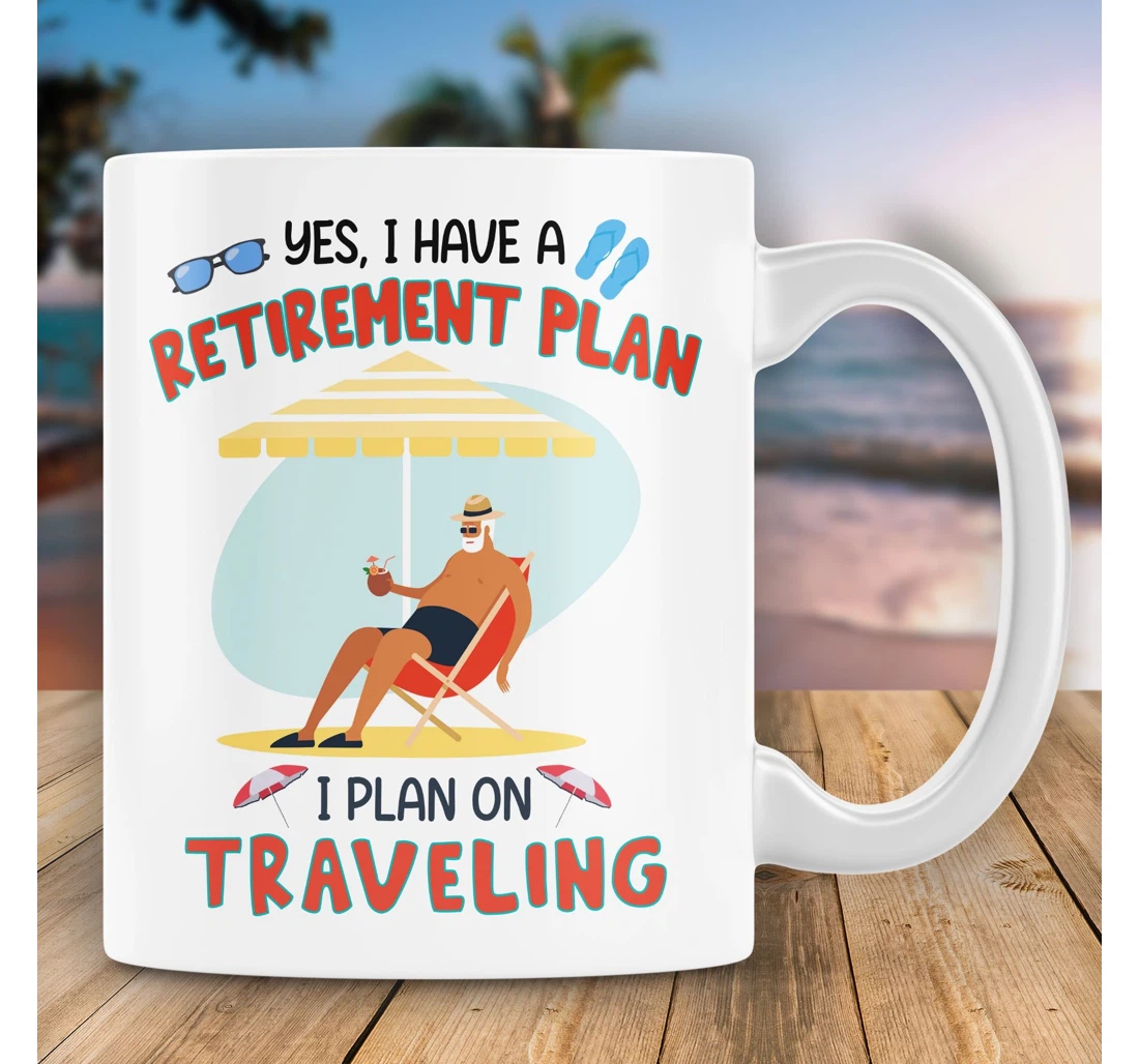 I Have A Retirement Plan I Plan On Traveling Funny Retirement For Boss Coworkers Parents Quitter Retirement Travel Lovers Summer Vibes Ceramic Mug Print On Both Sides