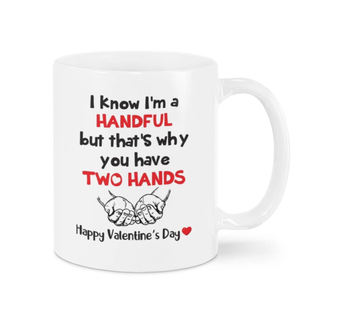 I Know I'm A Handful But That's Why You Have Two Hands Happy Valentine's Day For Couple Lover Ceramic Mug Print On Both Sides