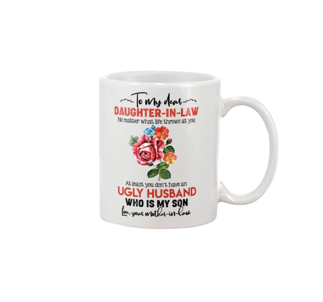 Personalized To My Dear Daughter In Law Rose No Matter What Life Throws At You At Least You Don't Have An Ugly Husband Who Is My Son Ceramic Mug Print On Both Sides