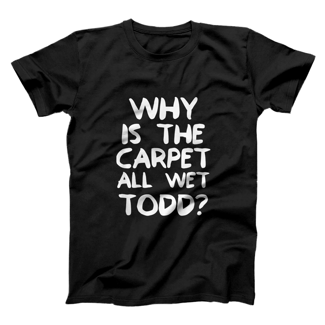 Personalized Why Is The Carpet All Wet Todd Funny Ugly Christmas Matching T-Shirt