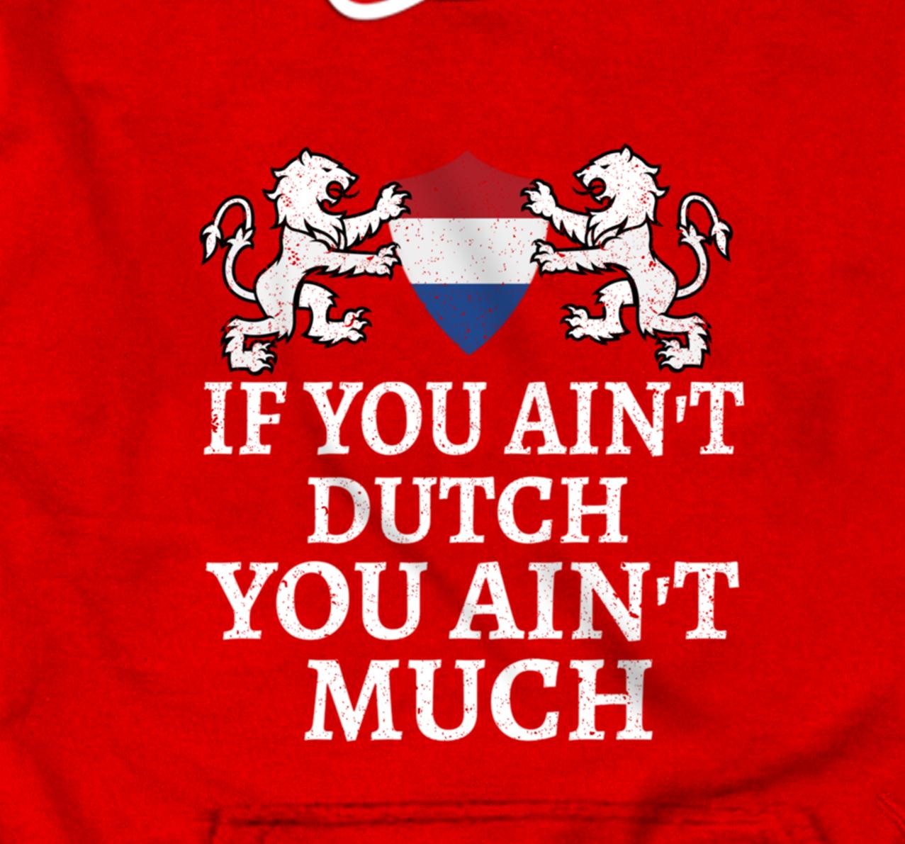 If You Ain't Dutch, You Ain't Much T-shirt Netherlands Flag Pullover Hoodie