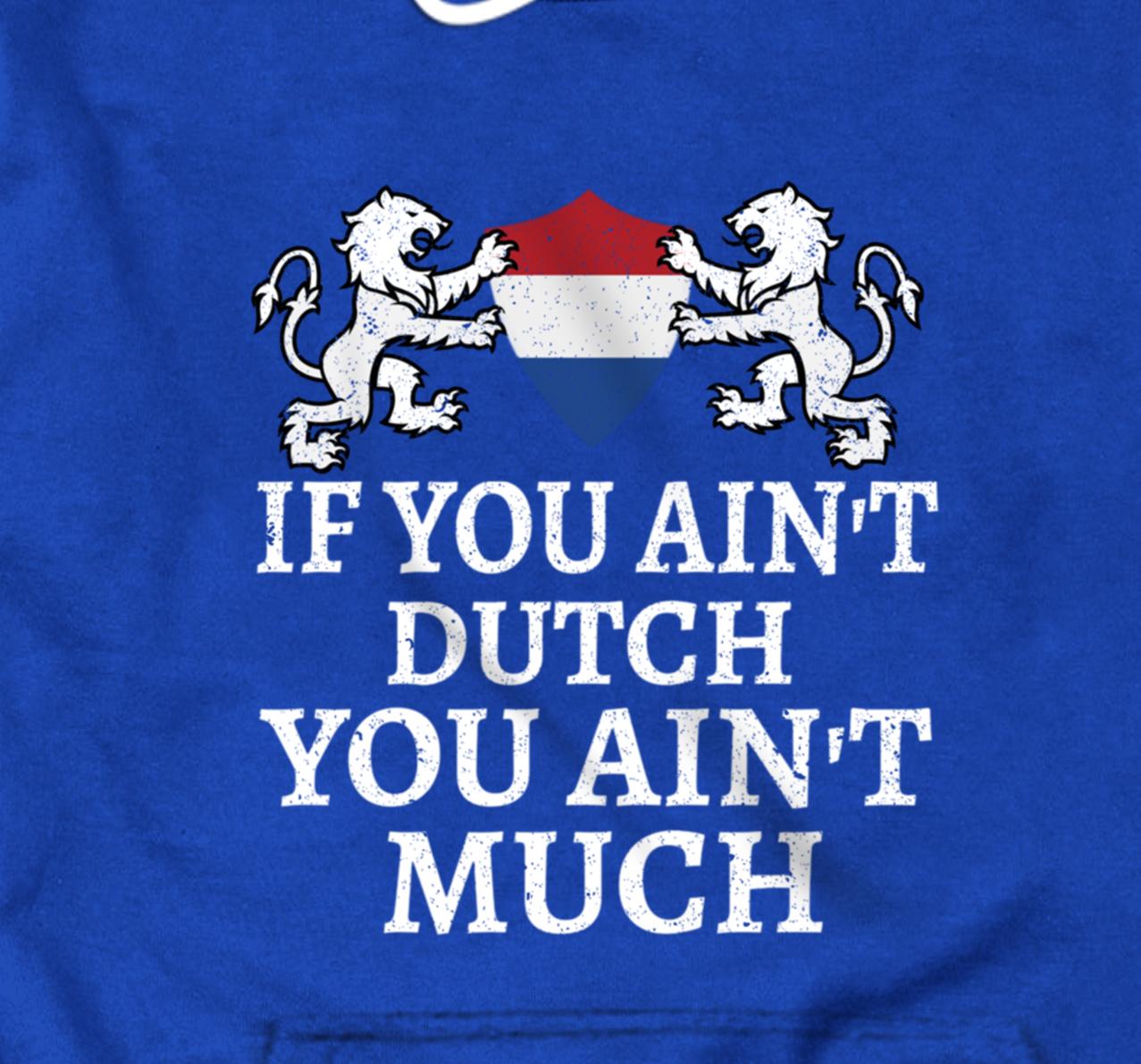 If You Ain't Dutch, You Ain't Much T-shirt Netherlands Flag Pullover Hoodie
