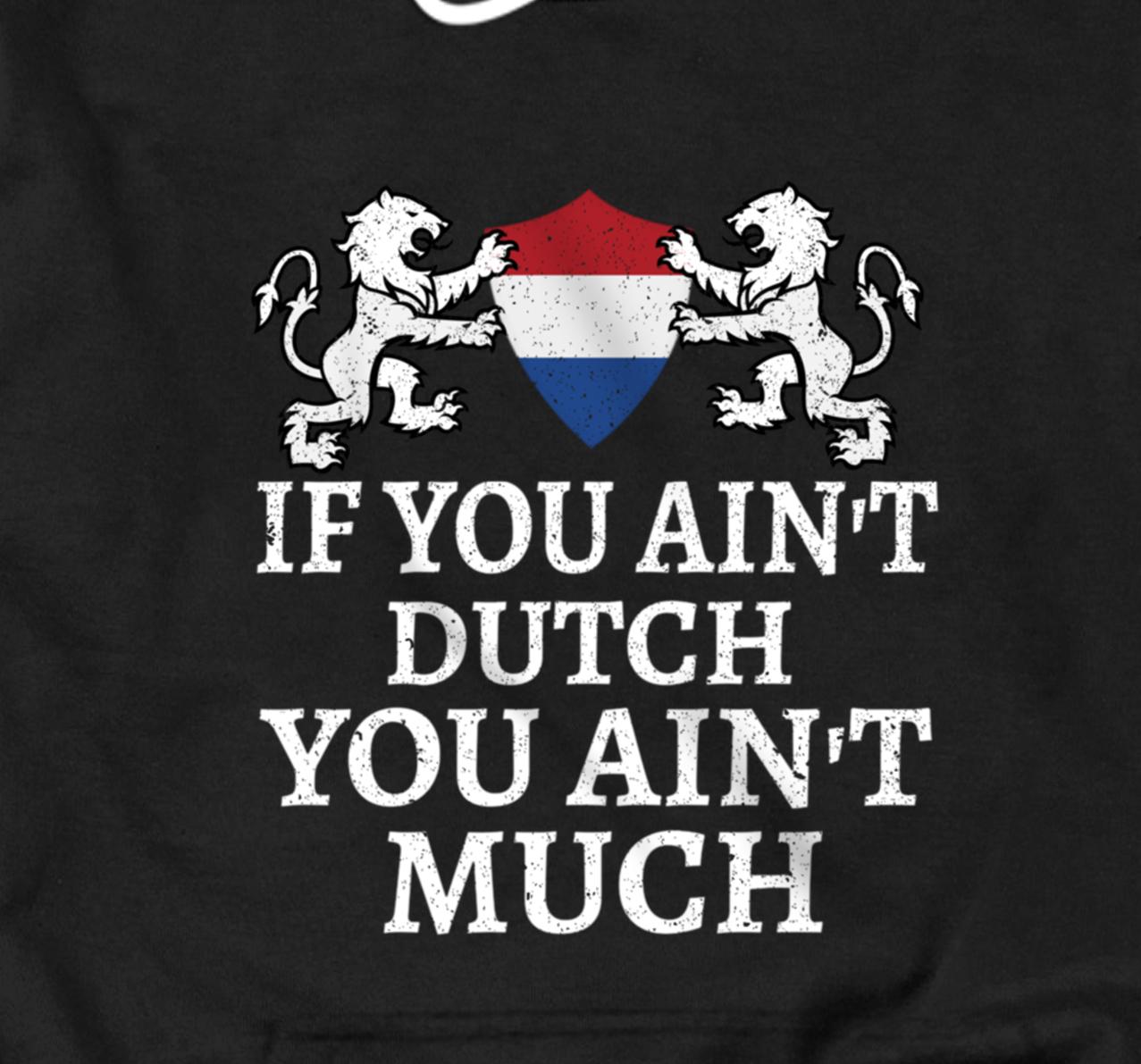 If You Ain't Dutch, You Ain't Much T-shirt Netherlands Flag Pullover Hoodie