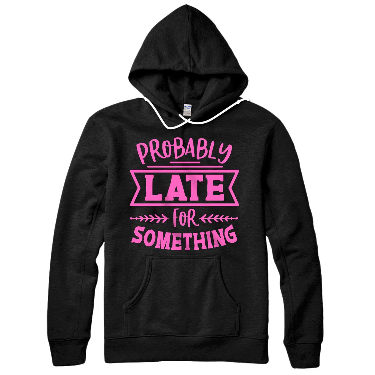 Personalized Probably Late For Something Shirt Sarcastic Gifts For Women Pullover Hoodie