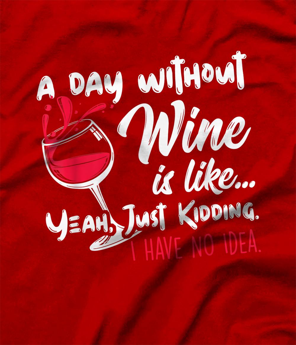 a day without wine is like just kidding i have no idea