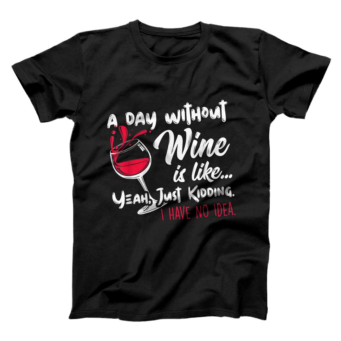 Personalized A Day Without Wine Is Like Just Kidding - Wine Drinker Funny T-Shirt
