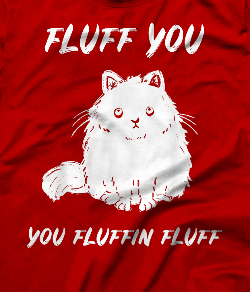 Fluff You You Fluffin Fluff Funny Cat T-Shirt