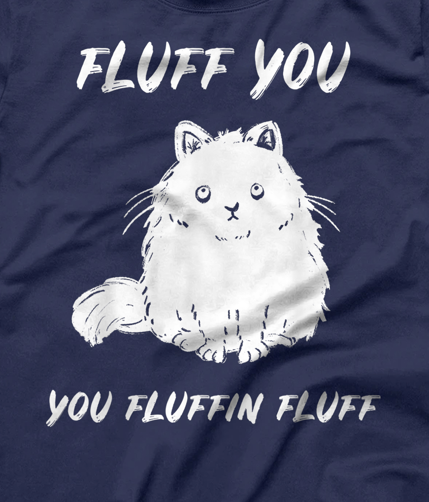 Fluff You You Fluffin Fluff Funny Cat T-Shirt