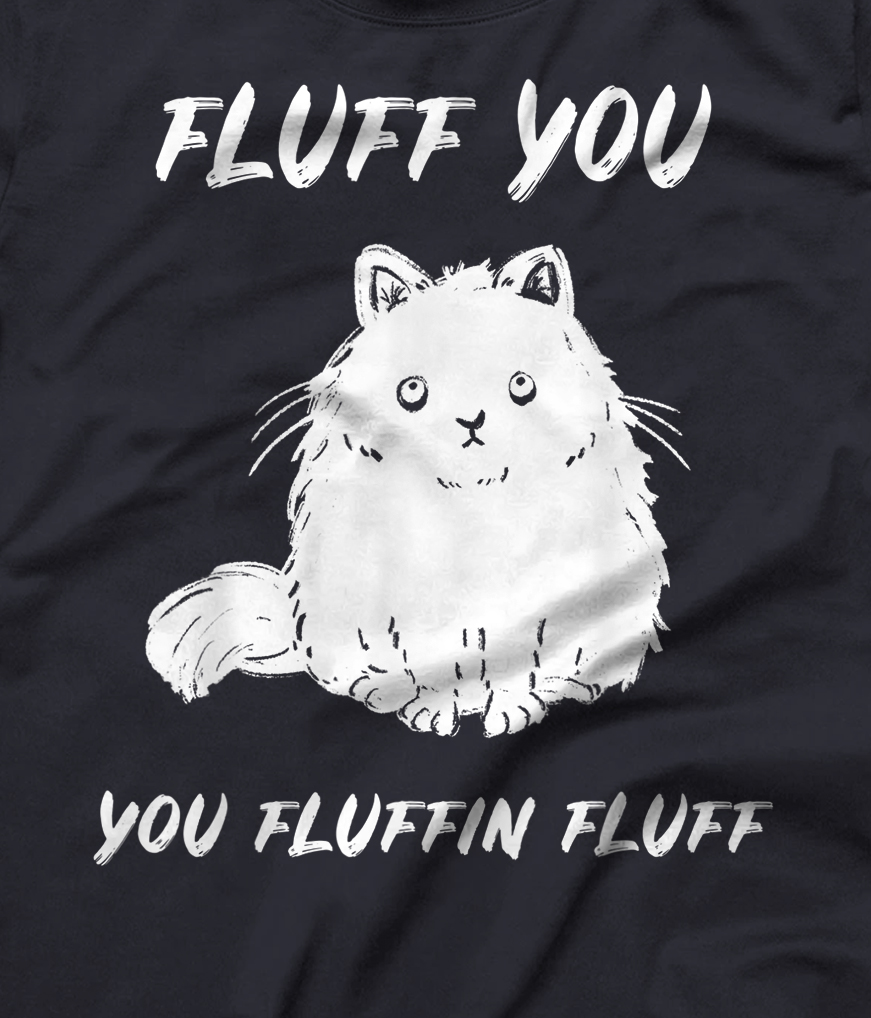 Fluff You You Fluffin Fluff Funny Cat T-Shirt