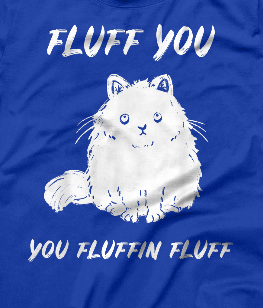 Fluff You You Fluffin Fluff Funny Cat T-Shirt