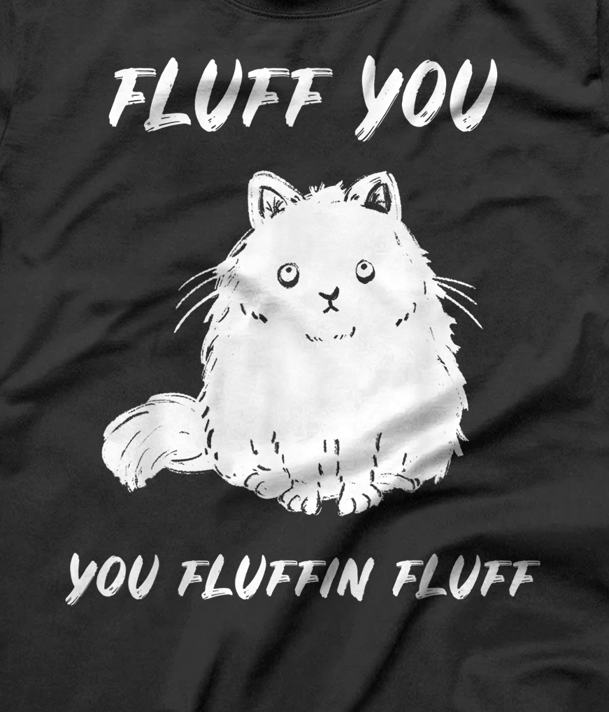 Fluff You You Fluffin Fluff Funny Cat T-Shirt