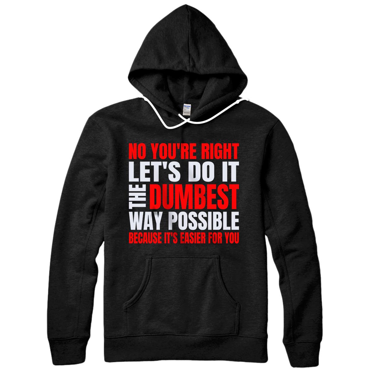 Personalized NO YOU'RE RIGHT LET'S DO IT THE DUMBEST WAY POSSIBLE SHIRT Pullover Hoodie