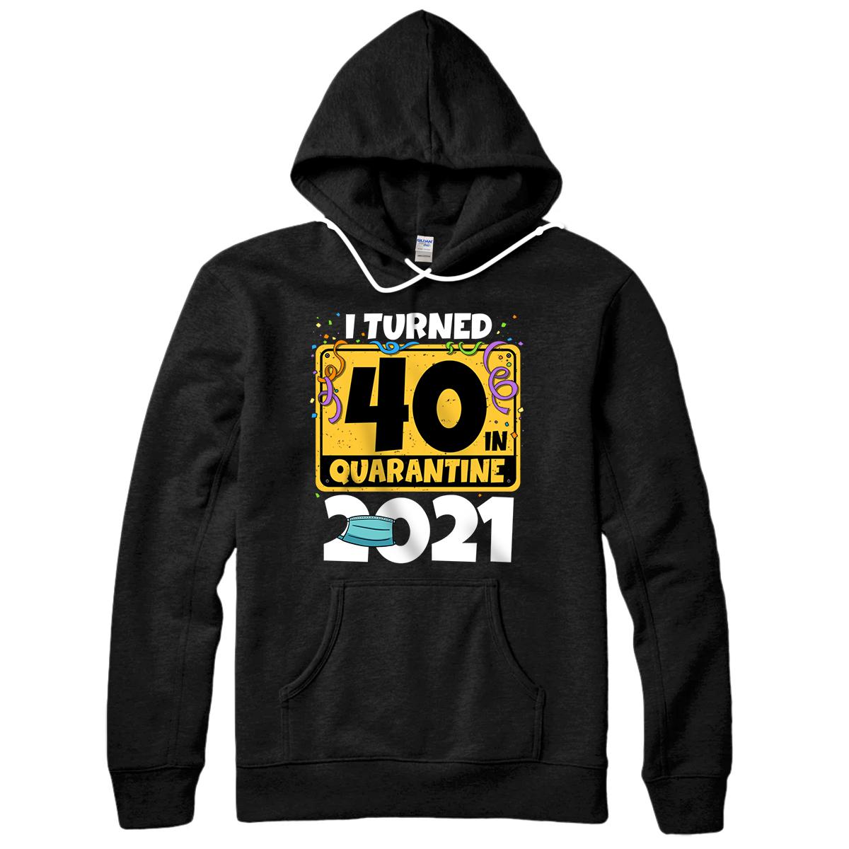 40th Birthday I Turned 40 In Quarantine 2021 Birthday Pullover Hoodie