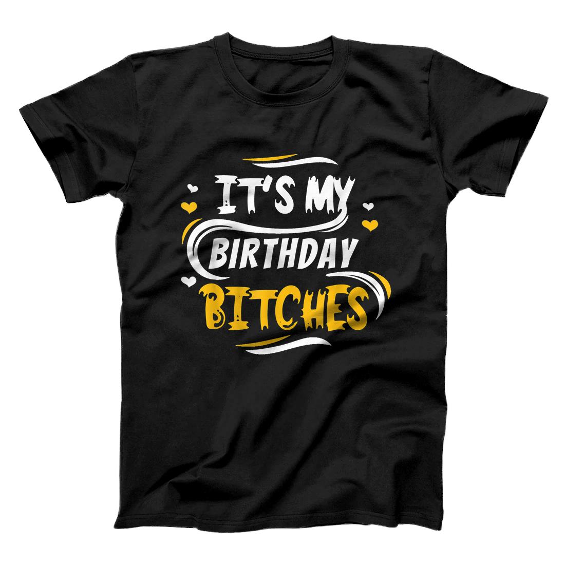 Its My Birthday Bitches Funny it's my Birthday men women T-Shirt