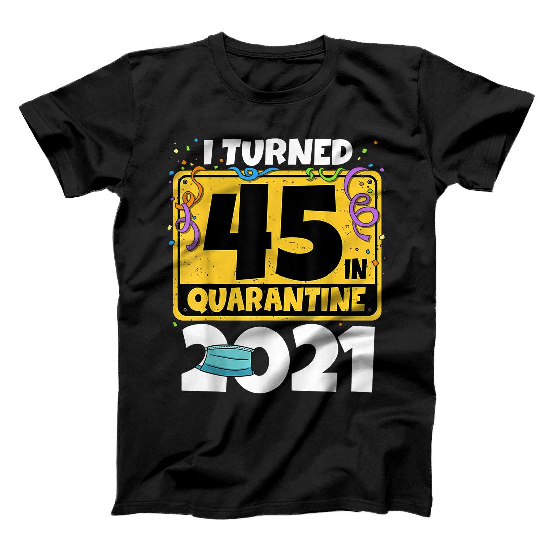 45th Birthday Shirt I Turned 45 In Quarantine 2021 Birthday T-Shirt