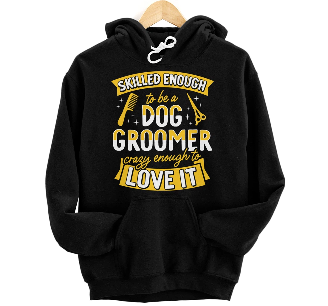 Skilled Enough To Be A Dog Groomer Crazy Enough To Love It Pullover Hoodie