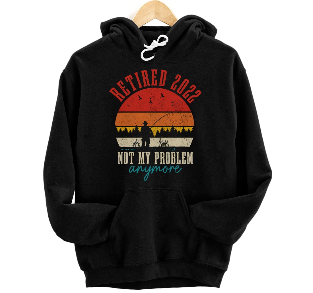 Personalized Retired 2022 Not My Problem Anymore Funny Retirement Fishing Pullover Hoodie