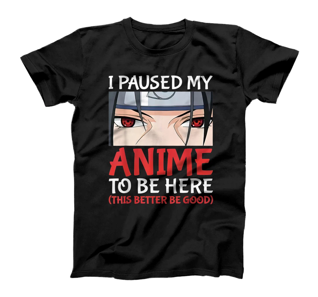 Personalized I Paused My Anime To Be Here This is better be Good T-Shirt, Kid T-Shirt and Women T-Shirt