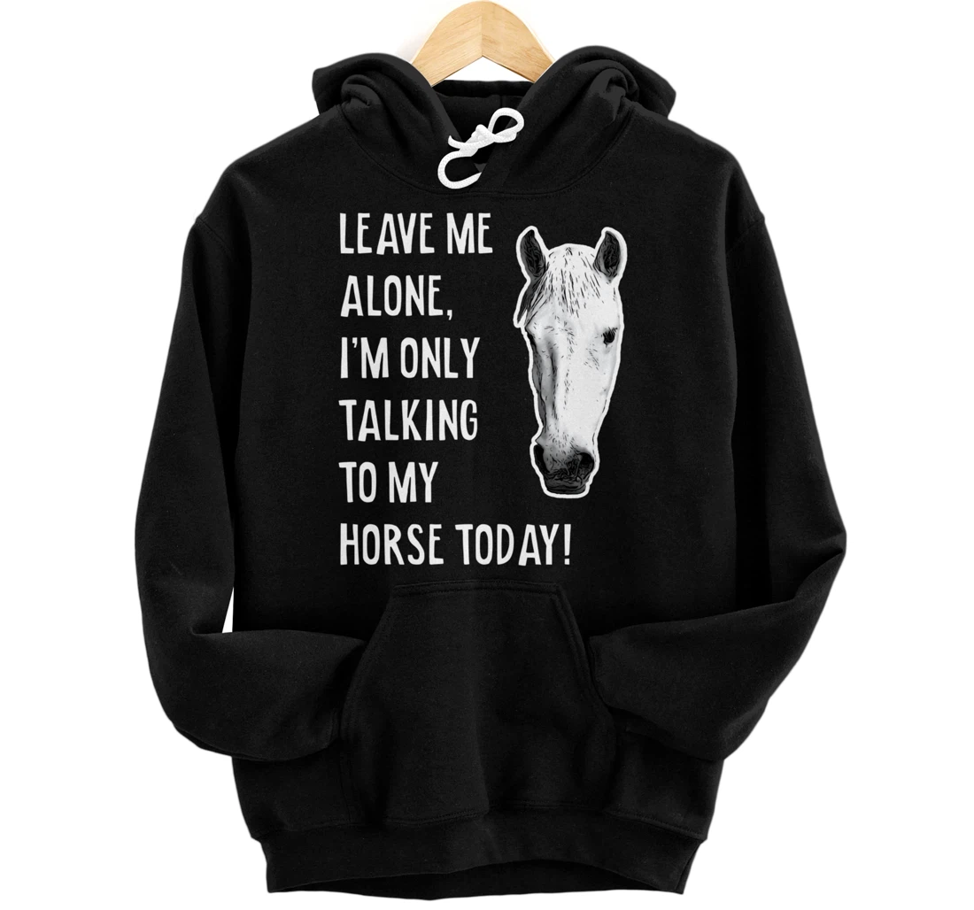 Personalized Leave Me Alone, I'm Only Talking To My Horse Today! Fun Gift Pullover Hoodie