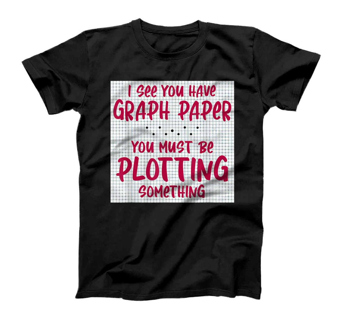 Personalized I See You Have Graph Paper You Must Be Plotting Something T-Shirt, Women T-Shirt